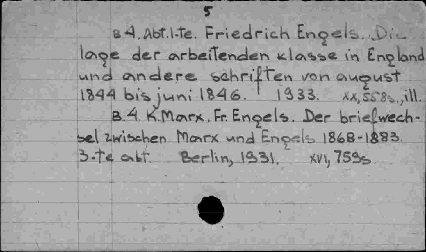 ﻿a*4,AbT.I-te. pHedrîak En<j«l%.
ia\<^e der o»rbeilenden kIox«»*»«. \n England uwd andere. %ohriTten /он ovnouVt 1*44 b»4 jwni 1*46. 1 1*33. ХаДгЗъ.А
B.4. КГЛ^агх .Pr. Еп^е1ъ. .Der brießwech-ьеА iwibc-ben ГЛслгх £п^>«1ь |8<о8-1^Г82> Ъ-1Ч »»Ut. ЬегКп,	XV\,75Sfe.